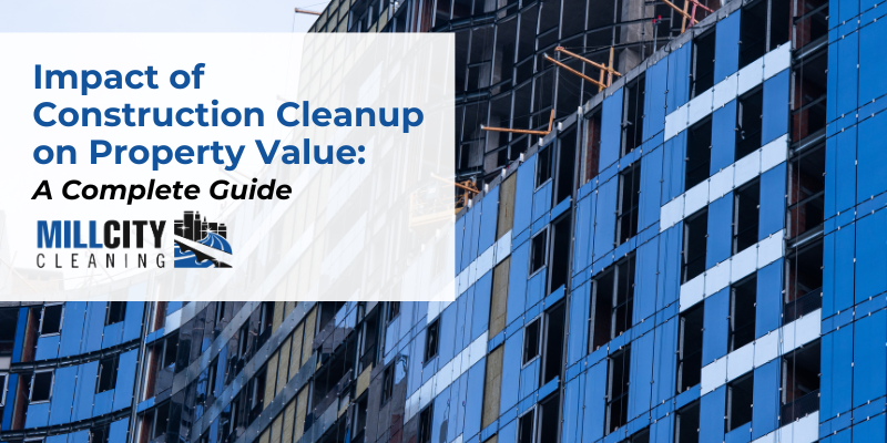 Impact of Construction Cleanup on Property Value: A Complete Guide 21 construction cleanup